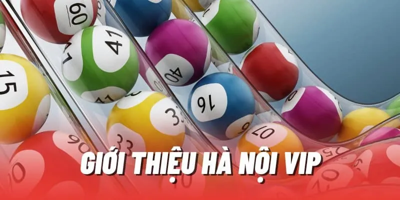 Giới thiệu khái quát về trò chơi xổ số VIP Hà Nội